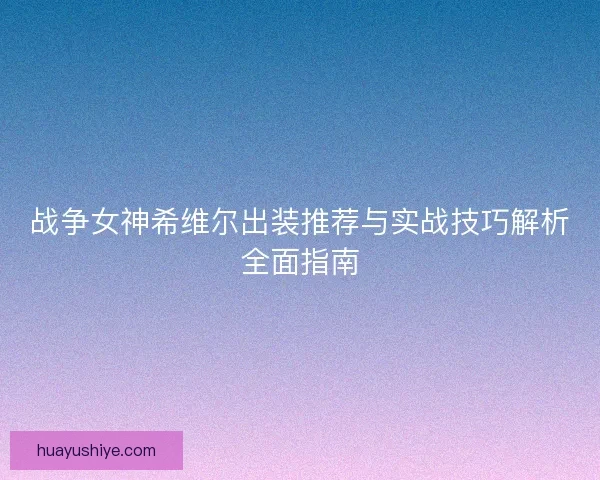 战争女神希维尔出装推荐与实战技巧解析全面指南