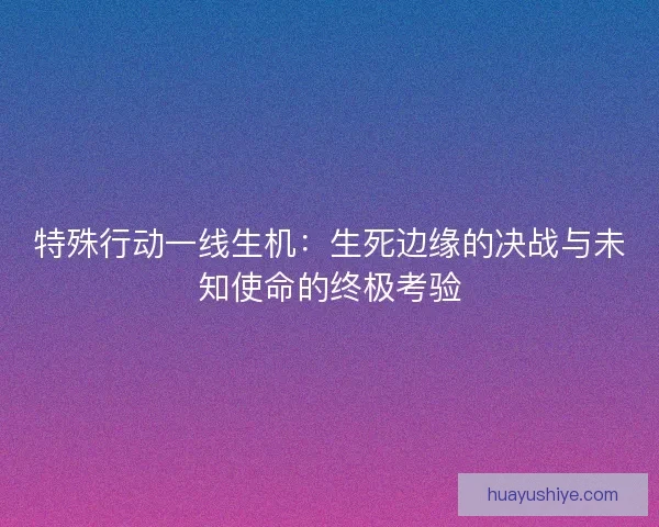 特殊行动一线生机：生死边缘的决战与未知使命的终极考验