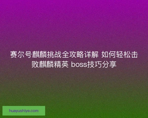 赛尔号麒麟挑战全攻略详解 如何轻松击败麒麟精英 boss技巧分享