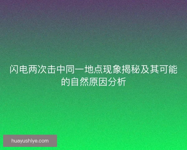 闪电两次击中同一地点现象揭秘及其可能的自然原因分析