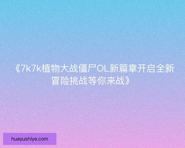 《7k7k植物大战僵尸OL新篇章开启全新冒险挑战等你来战》