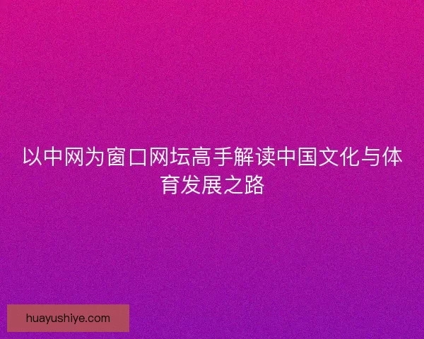 以中网为窗口网坛高手解读中国文化与体育发展之路