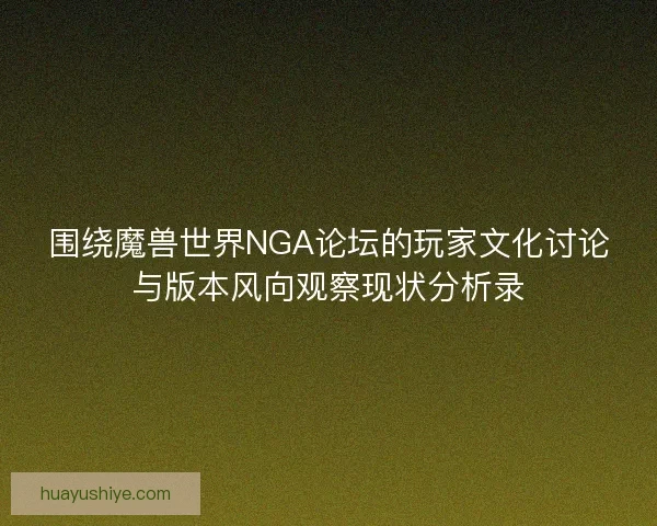 围绕魔兽世界NGA论坛的玩家文化讨论与版本风向观察现状分析录