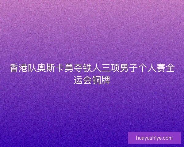 香港队奥斯卡勇夺铁人三项男子个人赛全运会铜牌
