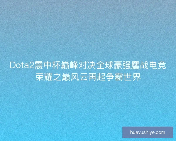 Dota2震中杯巅峰对决全球豪强鏖战电竞荣耀之巅风云再起争霸世界