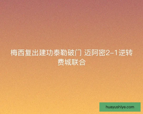 梅西复出建功泰勒破门 迈阿密2-1逆转费城联合
