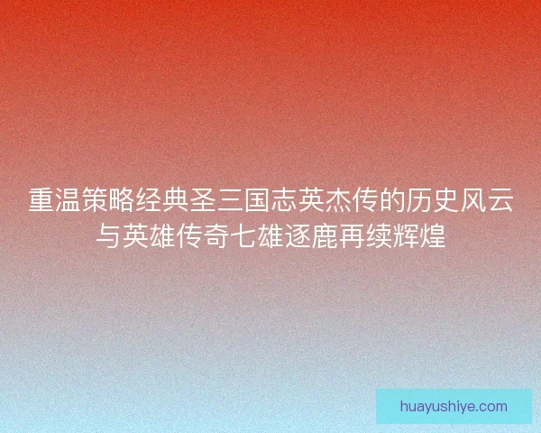 重温策略经典圣三国志英杰传的历史风云与英雄传奇七雄逐鹿再续辉煌