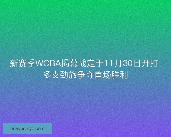 新赛季WCBA揭幕战定于11月30日开打 多支劲旅争夺首场胜利