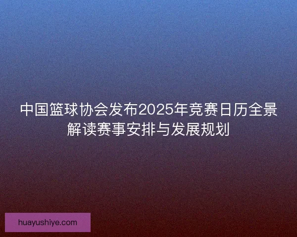 中国篮球协会发布2025年竞赛日历全景解读赛事安排与发展规划