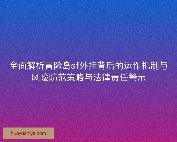 全面解析冒险岛sf外挂背后的运作机制与风险防范策略与法律责任警示