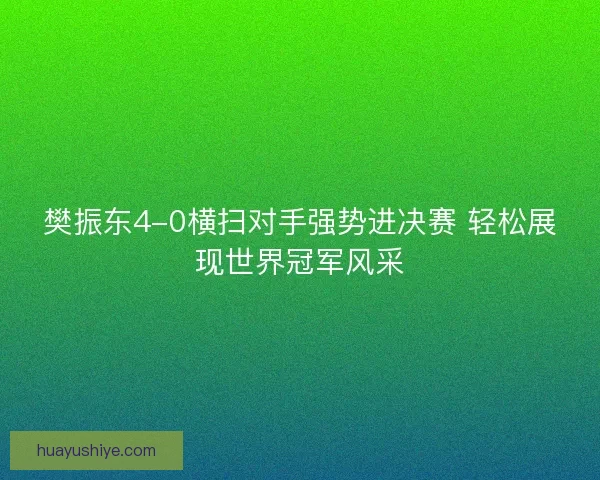 樊振东4-0横扫对手强势进决赛 轻松展现世界冠军风采